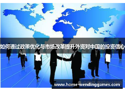 如何通过政策优化与市场改革提升外资对中国的投资信心