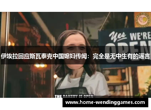 伊埃拉回应斯瓦泰克中国媳妇传闻：完全是无中生有的谣言