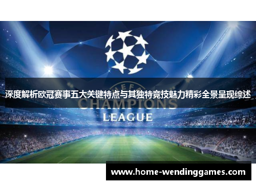 深度解析欧冠赛事五大关键特点与其独特竞技魅力精彩全景呈现综述