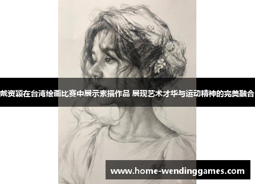 戴资颖在台湾绘画比赛中展示素描作品 展现艺术才华与运动精神的完美融合