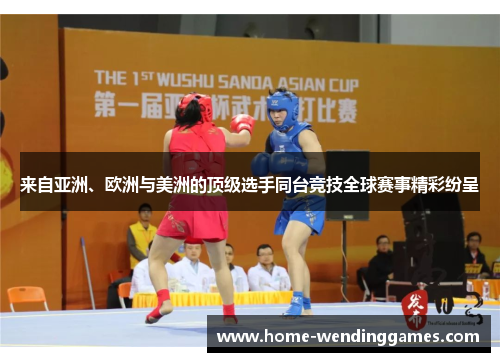 来自亚洲、欧洲与美洲的顶级选手同台竞技全球赛事精彩纷呈