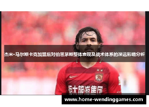 杰米·马尔斯卡克加盟后对伯恩茅斯整体表现及战术体系的深远影响分析